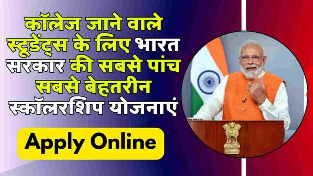 Top 5 Government Scholarship for college students - कॉलेज जाने वाले स्टूडेंट्स के लिए भारत सरकार की सबसे पांच सबसे बेहतरीन स्कॉलरशिप योजनाएं, जाने सभी स्कॉलरशिप की डिटेल्स Top 5 Government Scholarship for college students